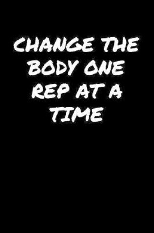 Cover of Change The Body One Rep At A Time