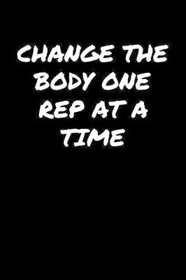 Book cover for Change The Body One Rep At A Time