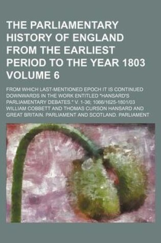 Cover of The Parliamentary History of England from the Earliest Period to the Year 1803 Volume 6; From Which Last-Mentioned Epoch It Is Continued Downwards in the Work Entitled Hansard's Parliamentary Debates. V. 1-36; 10661625-180103