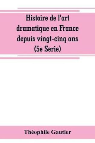 Cover of Histoire de l'art dramatique en France depuis vingt-cinq ans (5e Serie)