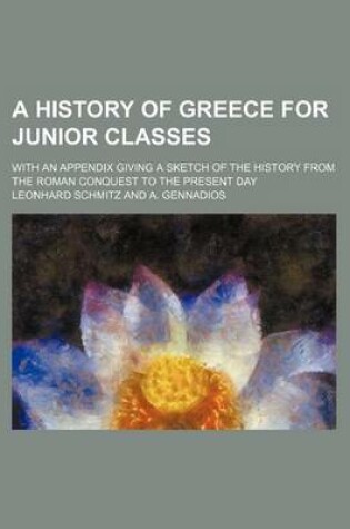 Cover of A History of Greece for Junior Classes; With an Appendix Giving a Sketch of the History from the Roman Conquest to the Present Day