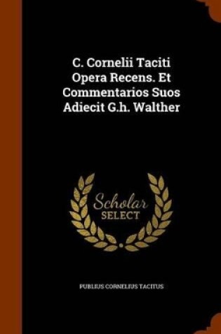 Cover of C. Cornelii Taciti Opera Recens. Et Commentarios Suos Adiecit G.H. Walther
