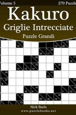 Cover of Kakuro Griglie Intrecciate Puzzle Grandi - Volume 5 - 270 Puzzle