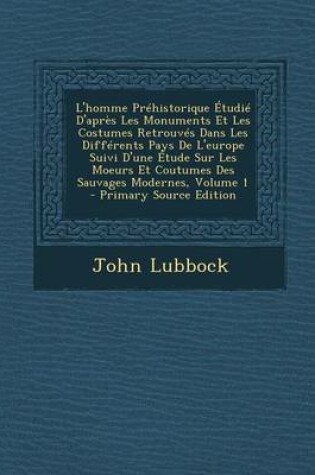 Cover of L'Homme Prehistorique Etudie D'Apres Les Monuments Et Les Costumes Retrouves Dans Les Differents Pays de L'Europe Suivi D'Une Etude Sur Les Moeurs Et