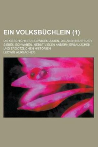 Cover of Ein Volksbuchlein; Die Geschichte Des Ewigen Juden, Die Abenteuer Der Sieben Schwaben, Nebst Vielen Andern Erbaulichen Und Ergotzlichen Historien (1 )