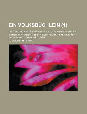 Book cover for Ein Volksbuchlein; Die Geschichte Des Ewigen Juden, Die Abenteuer Der Sieben Schwaben, Nebst Vielen Andern Erbaulichen Und Ergotzlichen Historien (1 )