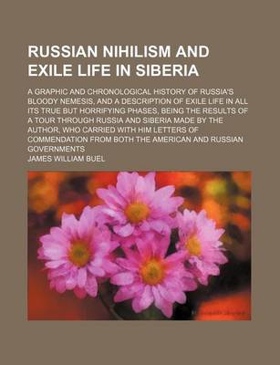 Book cover for Russian Nihilism and Exile Life in Siberia; A Graphic and Chronological History of Russia's Bloody Nemesis, and a Description of Exile Life in All Its True But Horrifying Phases, Being the Results of a Tour Through Russia and Siberia Made by the Author, Wh