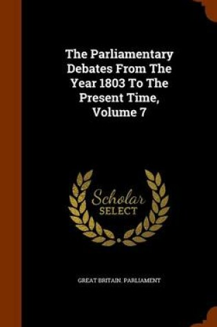 Cover of The Parliamentary Debates from the Year 1803 to the Present Time, Volume 7