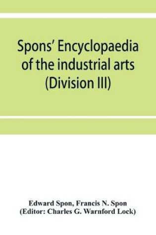 Cover of Spons' encyclopaedia of the industrial arts, manufactures, and commercial products (Division III)