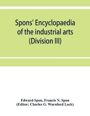 Book cover for Spons' encyclopaedia of the industrial arts, manufactures, and commercial products (Division III)