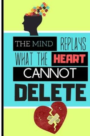 Cover of The Mind Replays What The Heart Cannot Delete