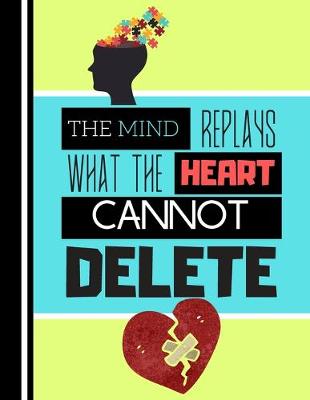 Book cover for The Mind Replays What The Heart Cannot Delete