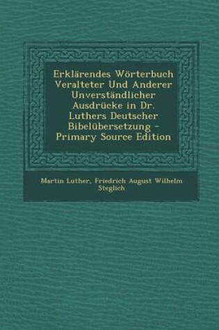 Cover of Erklarendes Worterbuch Veralteter Und Anderer Unverstandlicher Ausdrucke in Dr. Luthers Deutscher Bibelubersetzung - Primary Source Edition