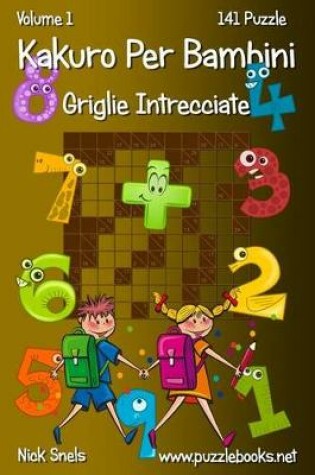 Cover of Kakuro Per Bambini Griglie Intrecciate - Volume 1 - 141 Puzzle