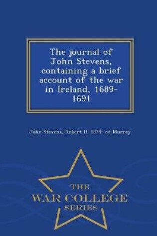 Cover of The Journal of John Stevens, Containing a Brief Account of the War in Ireland, 1689-1691 - War College Series