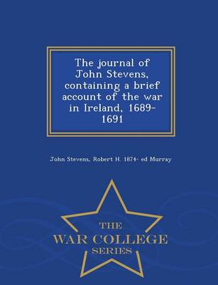 Book cover for The Journal of John Stevens, Containing a Brief Account of the War in Ireland, 1689-1691 - War College Series