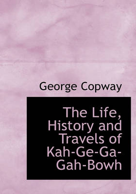 Book cover for The Life, History and Travels of Kah-GE-Ga-Gah-Bowh