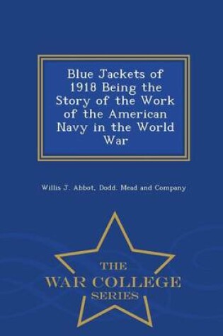 Cover of Blue Jackets of 1918 Being the Story of the Work of the American Navy in the World War - War College Series