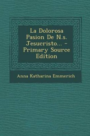 Cover of La Dolorosa Pasion de N.S. Jesucristo... - Primary Source Edition
