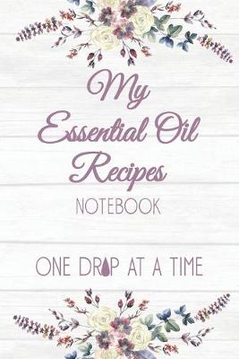 Book cover for My Essential Oil Recipes Notebook One Drop At A Time