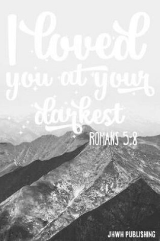 Cover of I Loved You At Your Darkest - Romans 5
