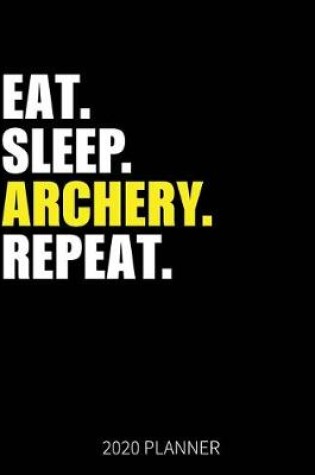 Cover of Eat Sleep Archery Repeat 2020 Planner