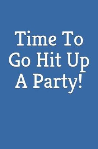 Cover of Time To Go Hit Up A Party