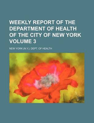 Book cover for Weekly Report of the Department of Health of the City of New York Volume 3