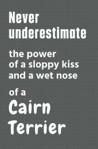 Cover of Never underestimate the power of a sloppy kiss and a wet nose of a Cairn Terrier