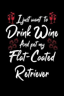 Book cover for I Just Wanna Drink Wine And Pet My Flat Coated Retriever