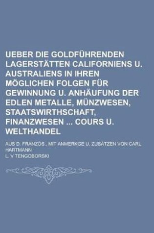 Cover of Ueber Die Goldfuhrenden Lagerstatten Californiens U. Australiens in Ihren Moglichen Folgen Fur Gewinnung U. Anhaufung Der Edlen Metalle, Munzwesen, Staatswirthschaft, Finanzwesen Cours U. Welthandel; Aus D. Franzos., Mit Anmerkge U.