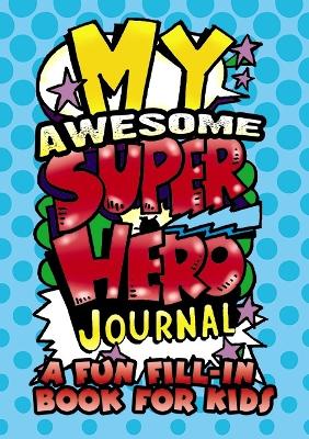 Book cover for My Awesome Superhero Journal: a Fun Fill-in Book for Kids