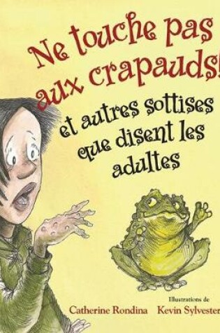 Cover of Ne Touche Pas Aux Crapauds! Et Autres Sottises Que Disent Les Adultes