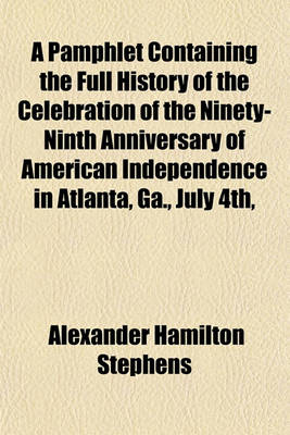 Book cover for A Pamphlet Containing the Full History of the Celebration of the Ninety-Ninth Anniversary of American Independence in Atlanta, Ga., July 4th,