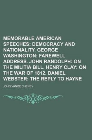 Cover of Memorable American Speeches; Democracy and Nationality. George Washington Farewell Address. John Randolph on the Militia Bill. Henry Clay on the War of 1812. Daniel Webster the Reply to Hayne