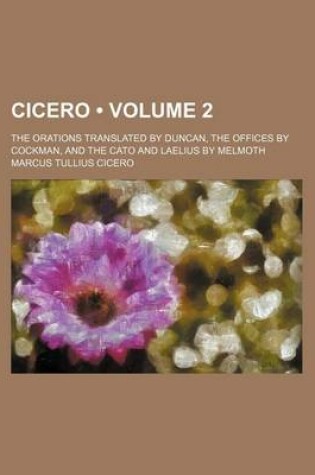 Cover of Cicero (Volume 2); The Orations Translated by Duncan, the Offices by Cockman, and the Cato and Laelius by Melmoth