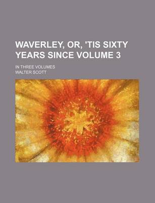 Book cover for Waverley, Or, 'Tis Sixty Years Since Volume 3; In Three Volumes