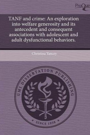 Cover of Tanf and Crime: An Exploration Into Welfare Generosity and Its Antecedent and Consequent Associations with Adolescent and Adult Dysfun