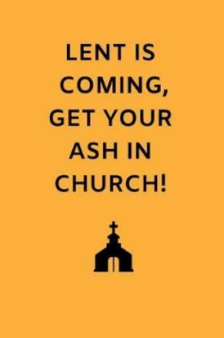 Cover of Lent Is Coming Get Your Ash in Church!