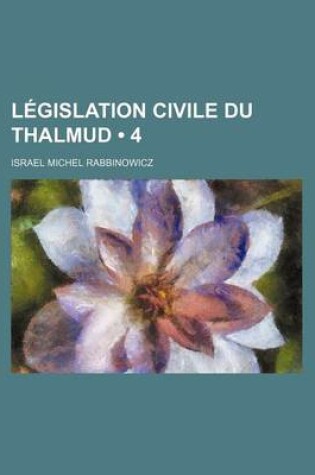 Cover of Legislation Civile Du Thalmud; Nouveau Commentaire Et Traduction Critique (4)