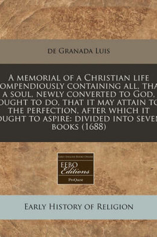 Cover of A Memorial of a Christian Life Compendiously Containing All, That a Soul, Newly Converted to God, Ought to Do, That It May Attain to the Perfection, After Which It Ought to Aspire