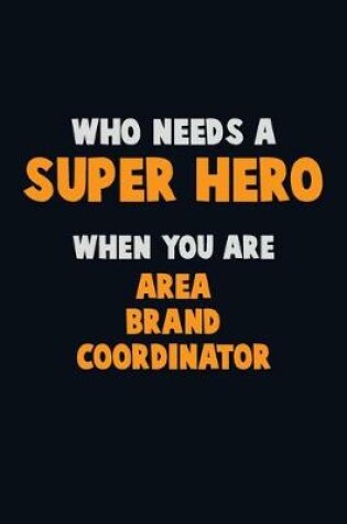 Cover of Who Need A SUPER HERO, When You Are Area Brand Coordinator