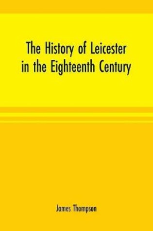 Cover of The history of Leicester in the eighteenth century