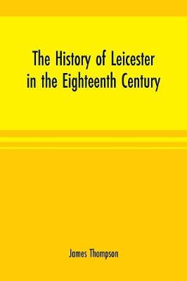 Book cover for The history of Leicester in the eighteenth century