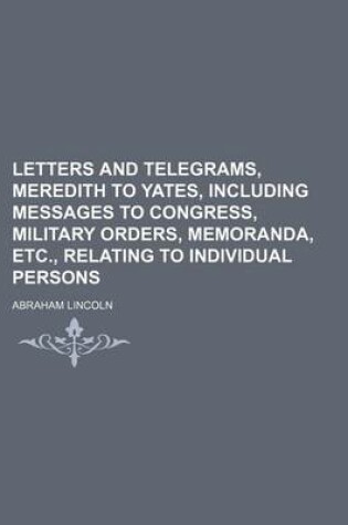 Cover of Letters and Telegrams, Meredith to Yates, Including Messages to Congress, Military Orders, Memoranda, Etc., Relating to Individual Persons