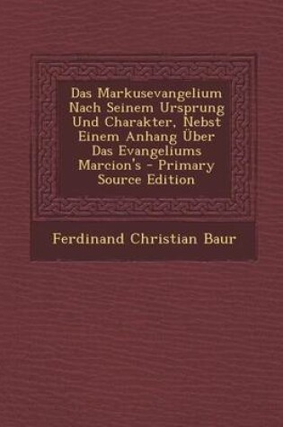 Cover of Das Markusevangelium Nach Seinem Ursprung Und Charakter, Nebst Einem Anhang Uber Das Evangeliums Marcion's - Primary Source Edition