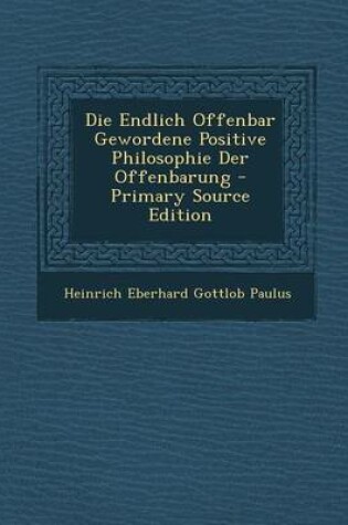 Cover of Die Endlich Offenbar Gewordene Positive Philosophie Der Offenbarung - Primary Source Edition