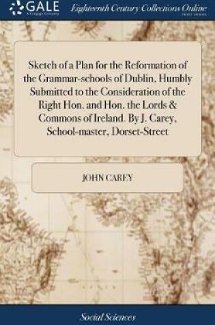 Cover of Sketch of a Plan for the Reformation of the Grammar-Schools of Dublin, Humbly Submitted to the Consideration of the Right Hon. and Hon. the Lords & Commons of Ireland. by J. Carey, School-Master, Dorset-Street