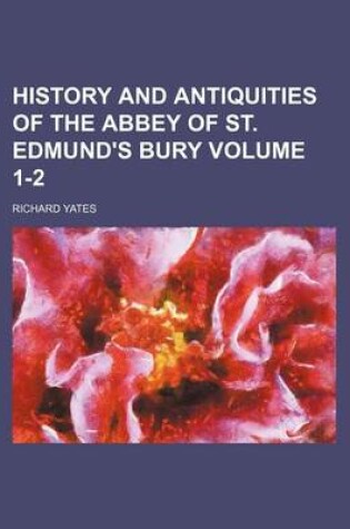 Cover of History and Antiquities of the Abbey of St. Edmund's Bury Volume 1-2