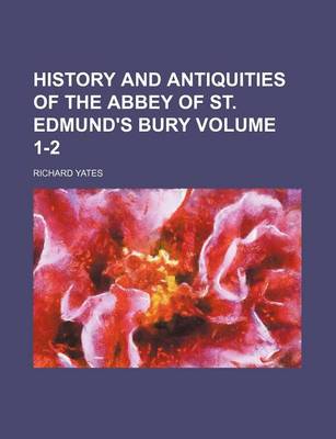 Book cover for History and Antiquities of the Abbey of St. Edmund's Bury Volume 1-2